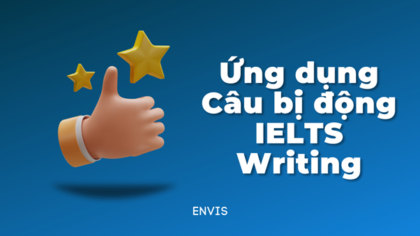 Áp dụng Câu bị động (Passive Voice) vào IELTS Writing - tại sao không?