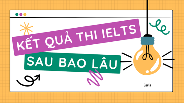 Sau bao lâu có kết quả thi IELTS?