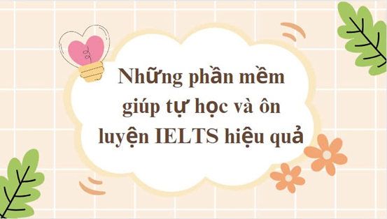 Những phần mềm giúp tự học và ôn luyện IELTS hiệu quả